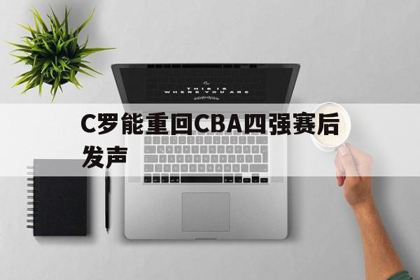 C罗能重回CBA四强赛后发声(c罗到底有没有可能重新回到曼联)|幸运鱼直播间
