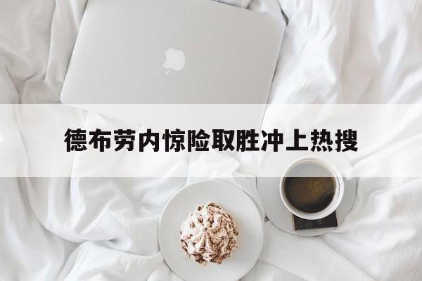 德布劳内惊险取胜冲上热搜的简单介绍 德布劳内惊险取胜冲上热搜的简单介绍