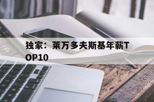 独家：莱万多夫斯基年薪TOP10(莱万多夫斯基9分钟5球完整比赛录像)